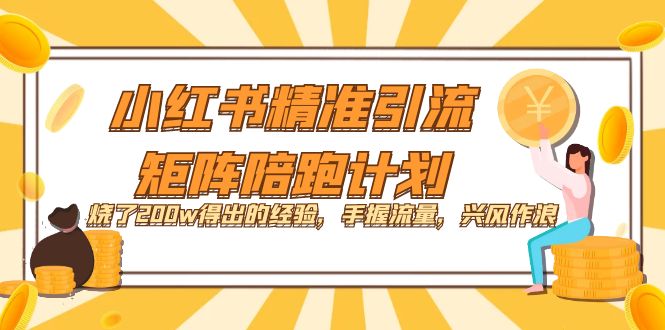 （7381期）小红书精准引流·矩阵陪跑计划：烧了200w得出的经验，手握流量，兴风作浪_免费分享网络创业,副业,信息差项目的老牌资源整合平台！金铲子项目