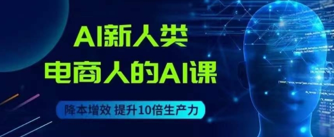 AI新人类-电商人的AI课，用世界先进的AI帮助电商降本增效_免费分享网络创业,副业,信息差项目的老牌资源整合平台！金铲子项目