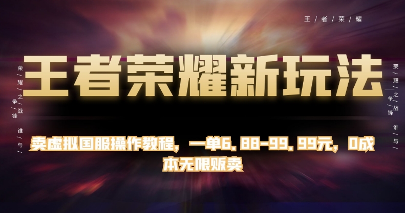王者荣耀新玩法，卖虚拟国服操作教程，一单6.88-99.99元，无限贩卖【揭秘】_免费分享网络创业,副业,信息差项目的老牌资源整合平台！金铲子项目