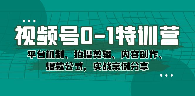 （7373期）视频号0-1特训营：平台机制、拍摄剪辑、内容创作、爆款公式，实战案例分享_免费分享网络创业,副业,信息差项目的老牌资源整合平台！金铲子项目