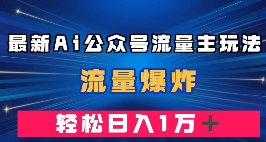 最新AI公众号流量主玩法，流量爆炸，一万【揭秘】_免费分享网络创业,副业,信息差项目的老牌资源整合平台！金铲子项目