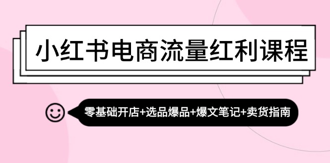 小红书电商流量红利课程：零基础开店选品爆品爆文笔记卖货指南_免费分享网络创业,副业,信息差项目的老牌资源整合平台！金铲子项目