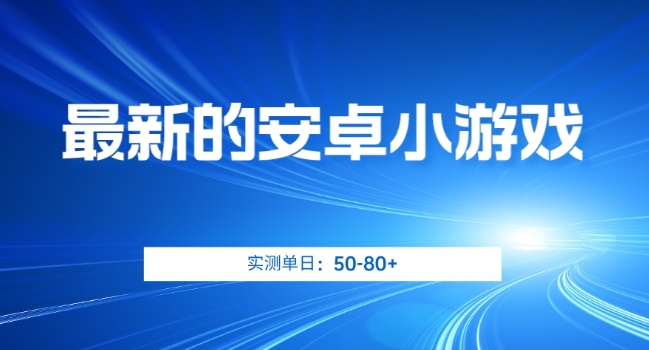 最新的安卓小游戏，实测-【揭秘】_免费分享网络创业,副业,信息差项目的老牌资源整合平台！金铲子项目