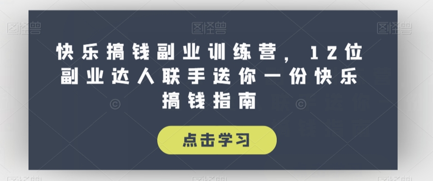 快乐搞钱副业训练营，12位副业达人联手送你一份快乐搞钱指南_免费分享网络创业,副业,信息差项目的老牌资源整合平台！金铲子项目