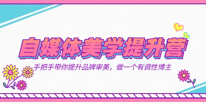 （7404期）自媒体-美学提升营手把手带你提升-品牌审美，做一个有调性博主（11节课）_免费分享网络创业,副业,信息差项目的老牌资源整合平台！金铲子项目