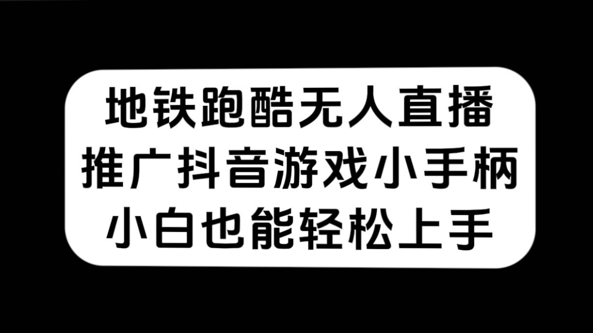 （7403期）地铁跑酷无人直播，推广抖音游戏小手柄，小白也能上手_免费分享网络创业,副业,信息差项目的老牌资源整合平台！金铲子项目
