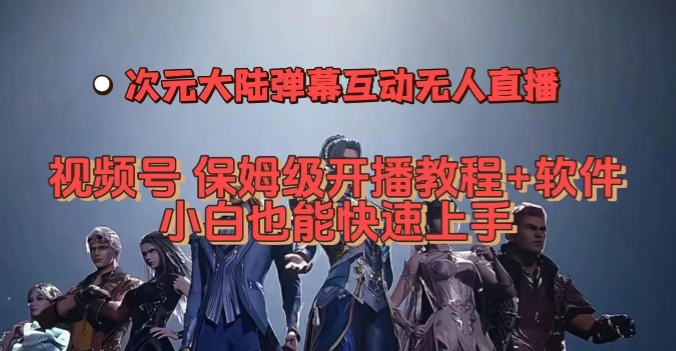 视频号次元大陆弹幕互动无人直播，视频号保姆级开播教程软件，小白也能快速上手_免费分享网络创业,副业,信息差项目的老牌资源整合平台！金铲子项目