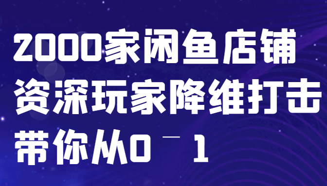 闲鱼已经饱和？纯扯淡2000家闲鱼店铺资深玩家降维打击带你从0–1_免费分享网络创业,副业,信息差项目的老牌资源整合平台！金铲子项目