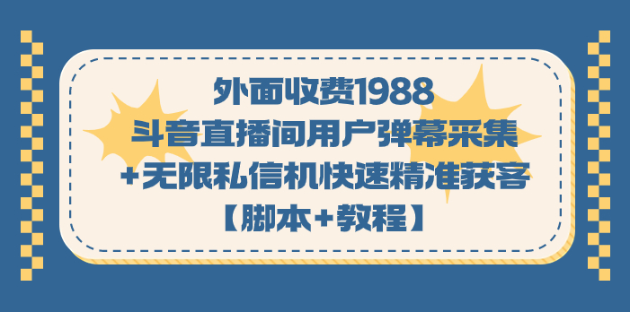 （7402期）外面收费1988斗音直播间用户弹幕采集无限私信机快速精准获客【脚本教程】_免费分享网络创业,副业,信息差项目的老牌资源整合平台！金铲子项目