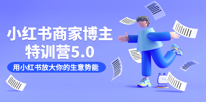 （7401期）小红书商家-博主特训营5.0，用小红书放大你的生意势能（19节课资料）_免费分享网络创业,副业,信息差项目的老牌资源整合平台！金铲子项目