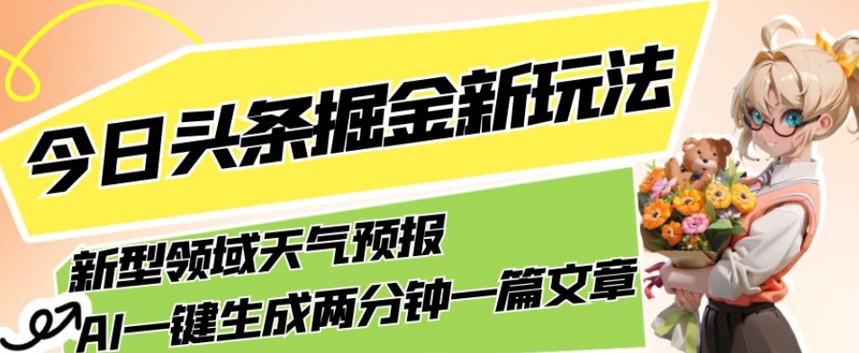 今日头条掘金新玩法，关于新型领域天气预报，AI一键生成两分钟一篇文章，复制粘贴_免费分享网络创业,副业,信息差项目的老牌资源整合平台！金铲子项目
