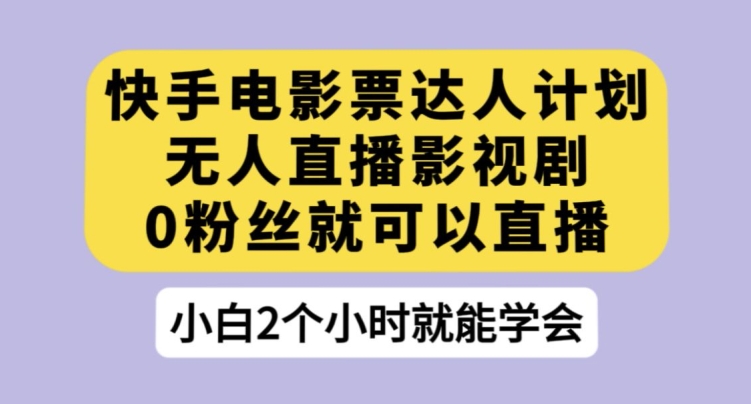 快手电影票达人计划，无人直播影视剧，0粉丝就可以直播【揭秘】_免费分享网络创业,副业,信息差项目的老牌资源整合平台！金铲子项目
