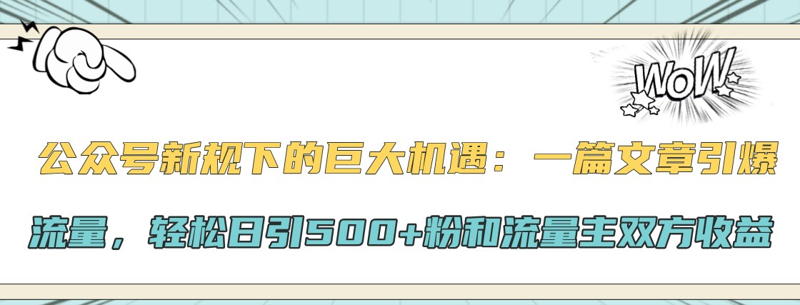 公众号新规下的巨大机遇：一篇文章引爆流量，日引粉和流量主双方_免费分享网络创业,副业,信息差项目的老牌资源整合平台！金铲子项目