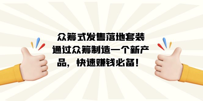 （7387期）众筹式·发售落地套装：通过众筹制造一个新产品，快速赚钱必备_免费分享网络创业,副业,信息差项目的老牌资源整合平台！金铲子项目