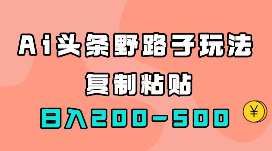 （7384期）AI头条野路子玩法，只需复制粘贴，-_免费分享网络创业,副业,信息差项目的老牌资源整合平台！金铲子项目