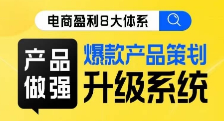电商盈利8大体系·产品做强​爆款产品策划系统升级线上课，全盘布局更能实现利润突破_免费分享网络创业,副业,信息差项目的老牌资源整合平台！金铲子项目