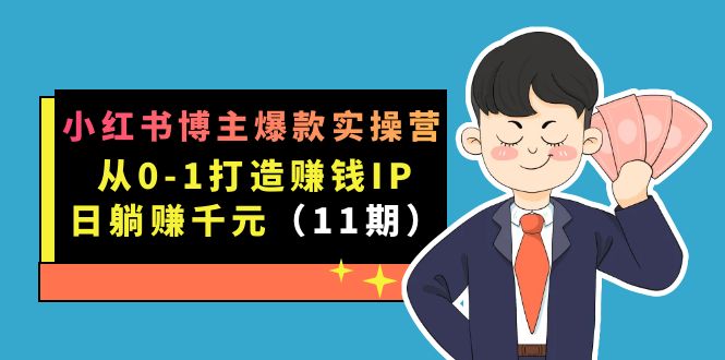 （7424期）小红书博主爆款实操营·第11期：从0-1打造赚钱IP，日躺赚，9月完结新课_免费分享网络创业,副业,信息差项目的老牌资源整合平台！金铲子项目