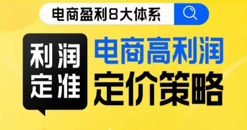 8大体系利润篇·利润定准电商高利润定价策略线上课_免费分享网络创业,副业,信息差项目的老牌资源整合平台！金铲子项目