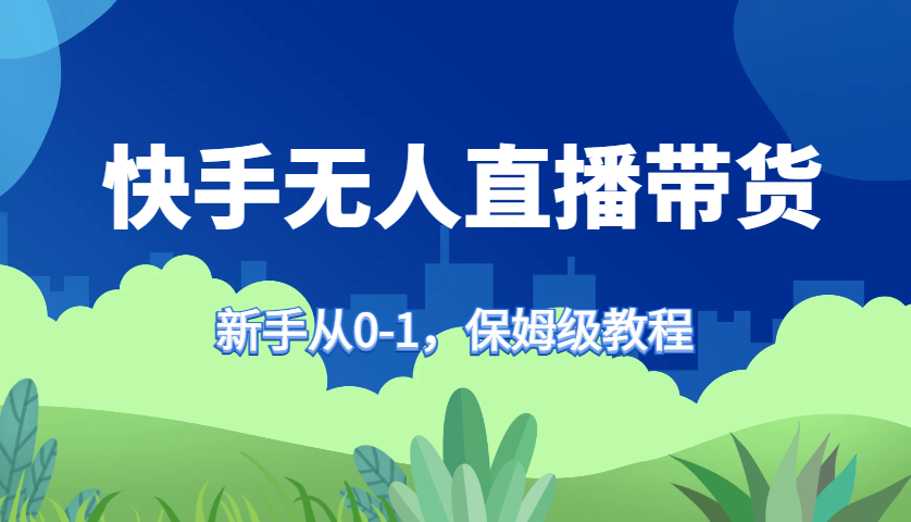快手无人直播带货保姆级教程，新手从0-1快速学会带货_免费分享网络创业,副业,信息差项目的老牌资源整合平台！金铲子项目