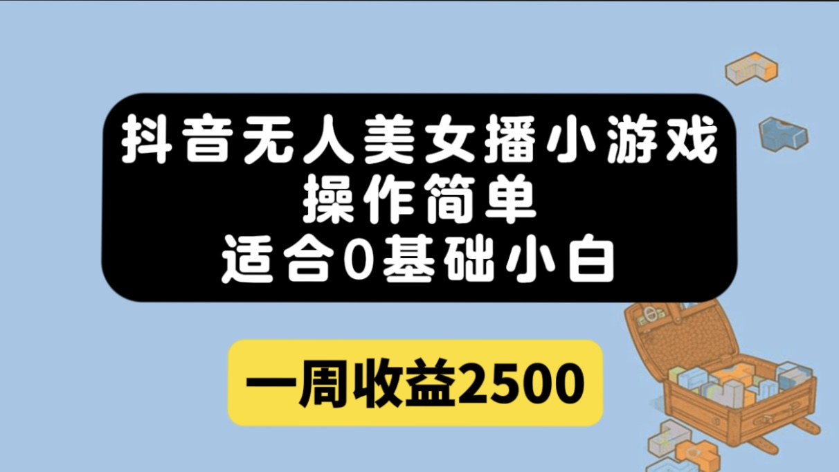 （7420期）抖音无人美女播小游戏，操作简单，适合0基础小白一周2500_免费分享网络创业,副业,信息差项目的老牌资源整合平台！金铲子项目