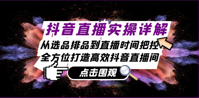 抖音直播实操详解：从选品排品到直播时间把控，全方位打造高效抖音直播间_免费分享网络创业,副业,信息差项目的老牌资源整合平台！金铲子项目