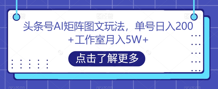 头条号AI矩阵图文玩法，单号工作室【揭秘】_免费分享网络创业,副业,信息差项目的老牌资源整合平台！金铲子项目