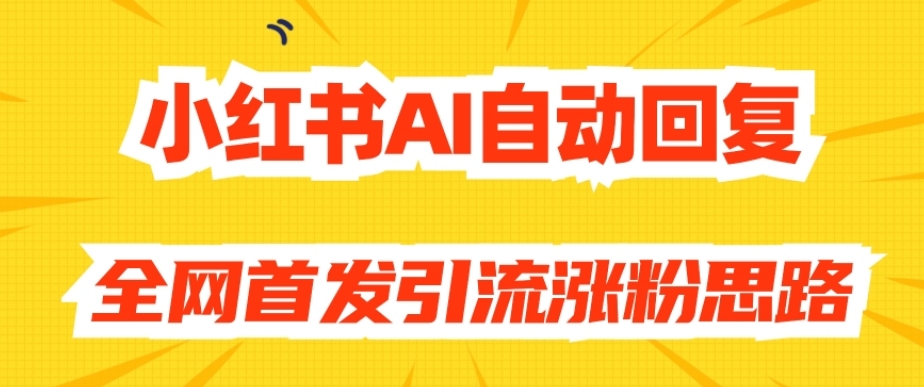 【原创开发】小红书AI自动回复，全网首发引流涨粉思路_免费分享网络创业,副业,信息差项目的老牌资源整合平台！金铲子项目