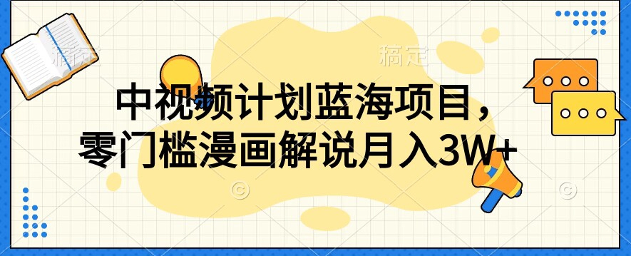 中视频计划蓝海项目，零门槛漫画解说教程【揭秘】_免费分享网络创业,副业,信息差项目的老牌资源整合平台！金铲子项目