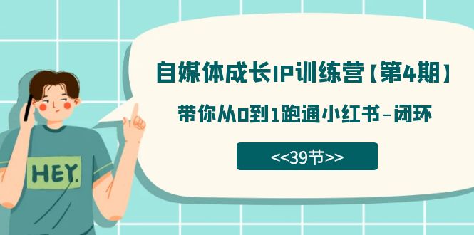 （7413期）自媒体-成长IP训练营【第4期】：带你从0到1跑通小红书-闭环（39节）_免费分享网络创业,副业,信息差项目的老牌资源整合平台！金铲子项目