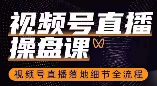 视频号直播操盘课，​视频号直播落地细节全流程_免费分享网络创业,副业,信息差项目的老牌资源整合平台！金铲子项目
