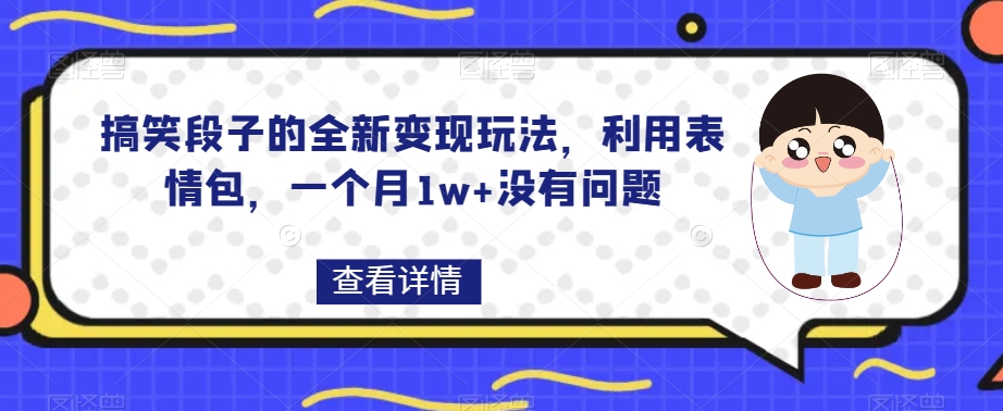 搞笑段子的全新玩法，利用表情包，一个月没有问题【揭秘】_免费分享网络创业,副业,信息差项目的老牌资源整合平台！金铲子项目