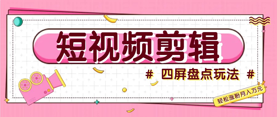 短视频四屏盘点玩法，新手也能快速掌握制作原创视频，涨粉_免费分享网络创业,副业,信息差项目的老牌资源整合平台！金铲子项目