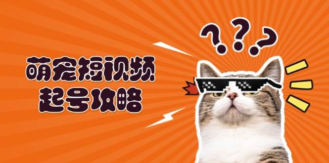 萌宠短视频起号攻略：定位搭建推流全解析，助力新手打造爆款_免费分享网络创业,副业,信息差项目的老牌资源整合平台！金铲子项目