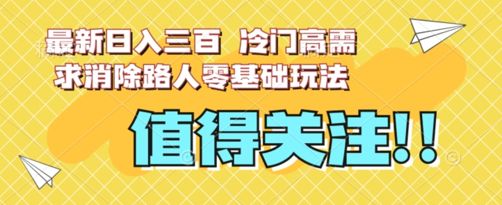 最新三百，冷门高需求消除路人零基础玩法【揭秘】_免费分享网络创业,副业,信息差项目的老牌资源整合平台！金铲子项目