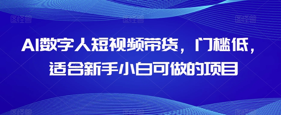 AI数字人短视频带货，门槛低，适合新手小白可做的项目_免费分享网络创业,副业,信息差项目的老牌资源整合平台！金铲子项目