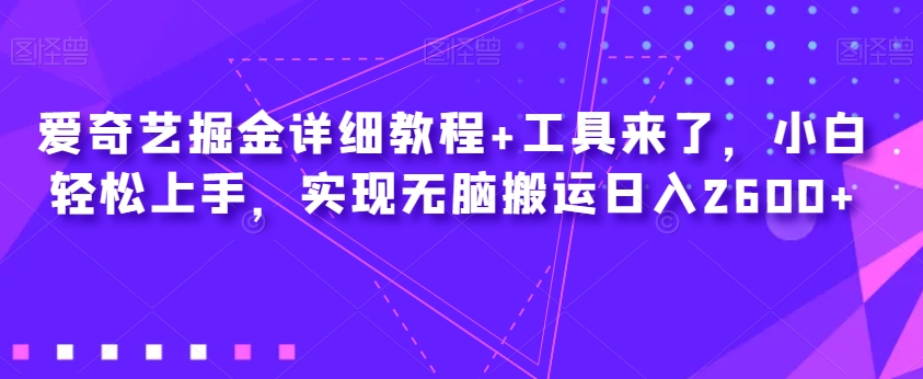 爱奇艺掘金详细教程工具来了，小白上手，实现无脑搬运2_免费分享网络创业,副业,信息差项目的老牌资源整合平台！金铲子项目