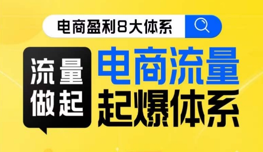 8大体系流量篇·流量做起，电商流量起爆体系线上课_免费分享网络创业,副业,信息差项目的老牌资源整合平台！金铲子项目