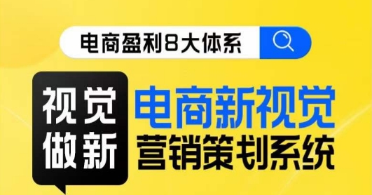8大体系视觉篇·视觉做新，​电商新视觉营销策划系统课_免费分享网络创业,副业,信息差项目的老牌资源整合平台！金铲子项目