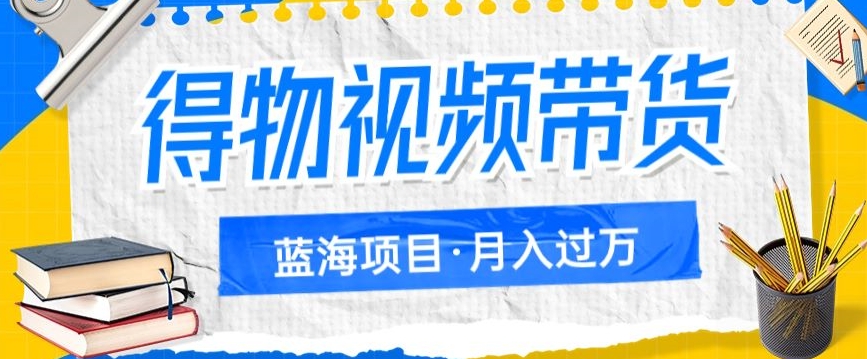 得物视频带货项目，矩阵操作，的蓝海项目_免费分享网络创业,副业,信息差项目的老牌资源整合平台！金铲子项目