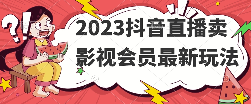 2023抖音直播卖影视会员最新玩法_免费分享网络创业,副业,信息差项目的老牌资源整合平台！金铲子项目
