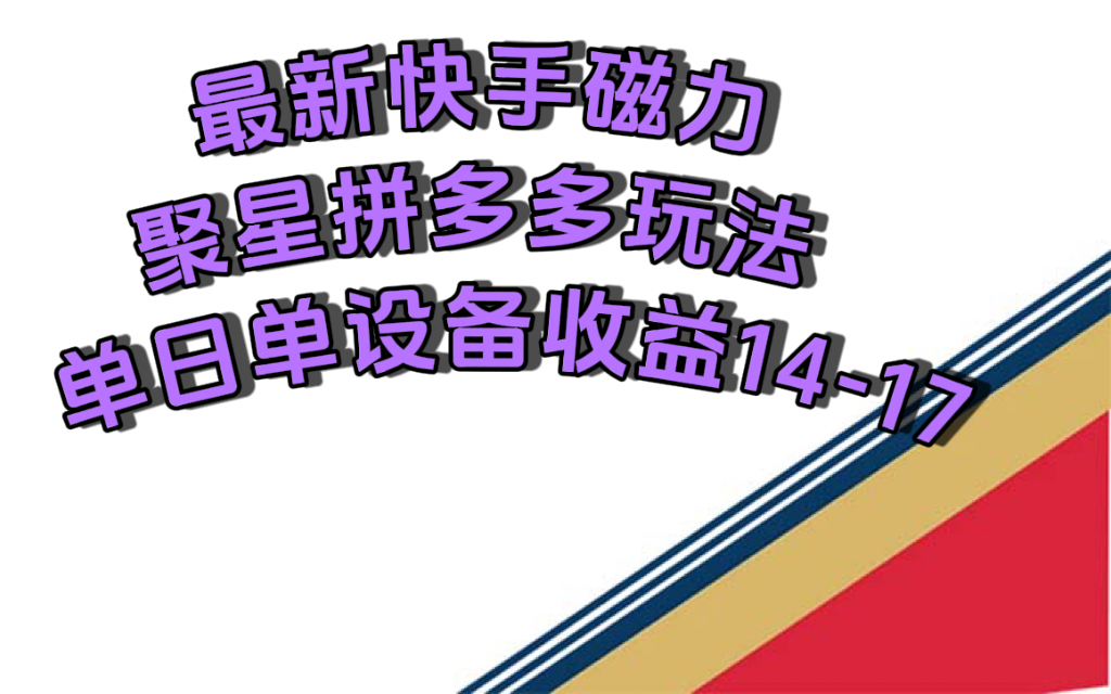（7483期）最新快手磁力聚星撸拼多多玩法，单设备单日1417元_免费分享网络创业,副业,信息差项目的老牌资源整合平台！金铲子项目