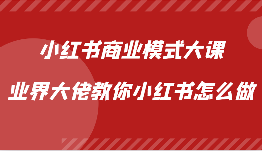 小红书商业模式大课，业界大佬教你小红书怎么做【视频课】_免费分享网络创业,副业,信息差项目的老牌资源整合平台！金铲子项目
