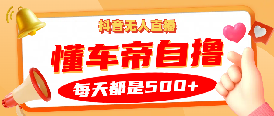 抖音无人直播“懂车帝”自撸玩法，每天2小时_免费分享网络创业,副业,信息差项目的老牌资源整合平台！金铲子项目