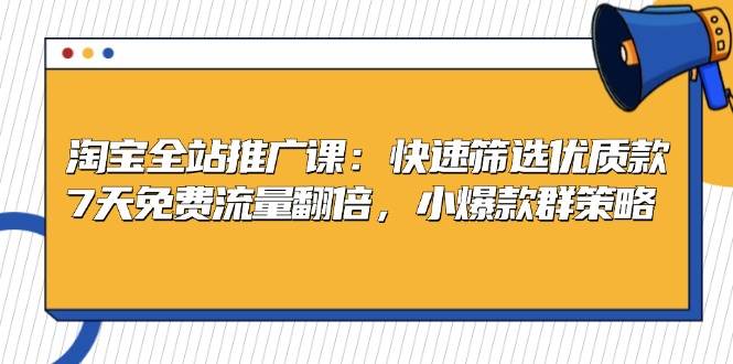 淘宝全站推广课：快速筛选优质款，7天免费流量翻倍，小爆款群策略_免费分享网络创业,副业,信息差项目的老牌资源整合平台！金铲子项目