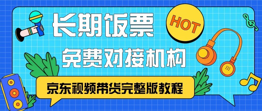 京东视频带货完整版教程，长期饭票、免费对接机构_免费分享网络创业,副业,信息差项目的老牌资源整合平台！金铲子项目