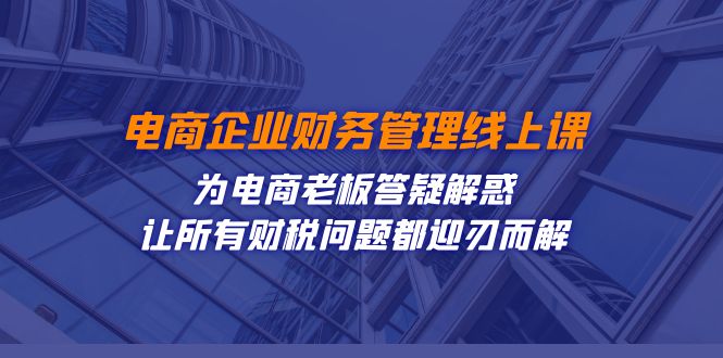 （7504期）电商企业-财务管理线上课：为电商老板答疑解惑-让所有财税问题都迎刃而解_免费分享网络创业,副业,信息差项目的老牌资源整合平台！金铲子项目