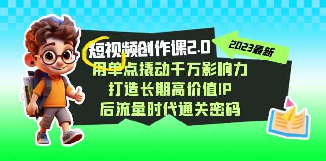 （7501期）短视频-创作课2.0，用单点撬动千万影响力，打造长期高价值IP后流量时代…_免费分享网络创业,副业,信息差项目的老牌资源整合平台！金铲子项目
