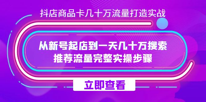 （7500期）抖店-商品卡几十万流量打造实战，从新号起店到一天几十万搜索、推荐流量…_免费分享网络创业,副业,信息差项目的老牌资源整合平台！金铲子项目