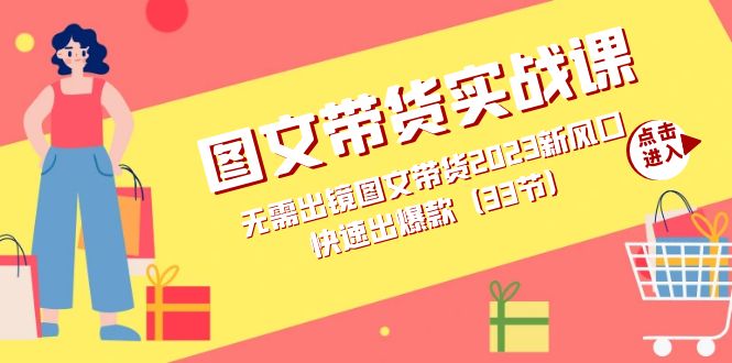 （7496期）图文带货实战课：无需出镜图文带货2023新风口，快速出爆款（33节）_免费分享网络创业,副业,信息差项目的老牌资源整合平台！金铲子项目