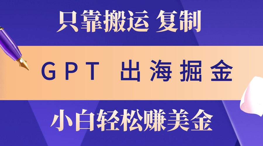 出海掘金搬运，赚老外美金仅需GPT粘贴复制，小白也能玩转_免费分享网络创业,副业,信息差项目的老牌资源整合平台！金铲子项目